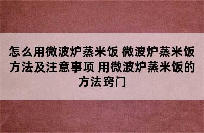 怎么用微波炉蒸米饭 微波炉蒸米饭方法及注意事项 用微波炉蒸米饭的方法窍门